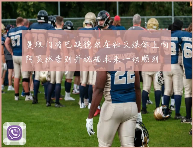 曼联门将巴延德尔在社交媒体上向阿莫林告别并祝福未来一切顺利