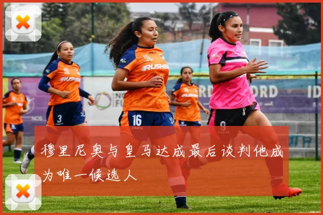 穆里尼奥与皇马达成最后谈判他成为唯一候选人