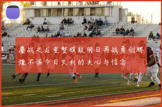 鏖战之后重整旗鼓明日再战勇创辉煌不惧今日失利的决心与信念