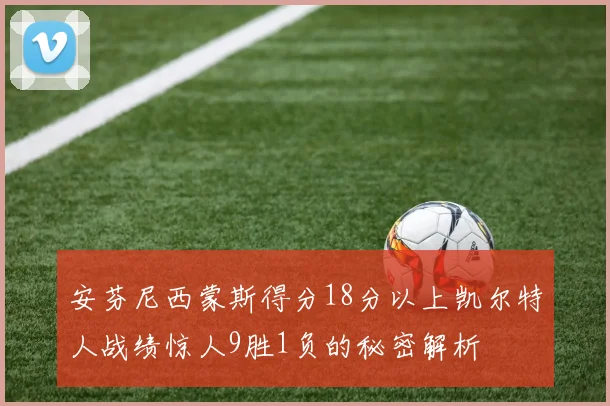安芬尼西蒙斯得分18分以上凯尔特人战绩惊人9胜1负的秘密解析
