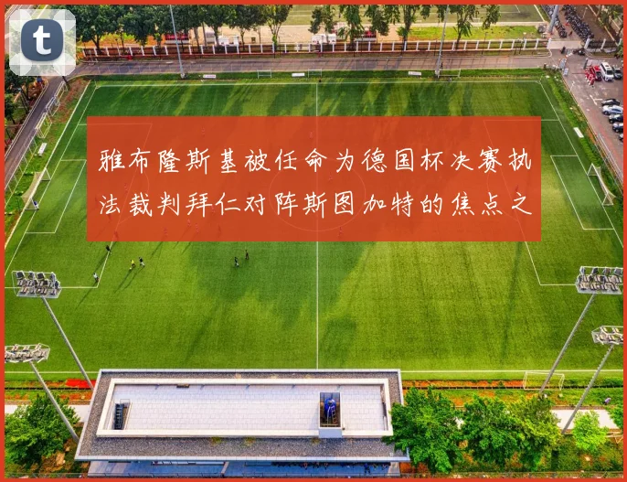 雅布隆斯基被任命为德国杯决赛执法裁判拜仁对阵斯图加特的焦点之战即将来临