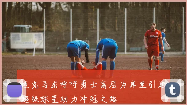 迈克马龙呼吁勇士高层为库里引进超级球星助力冲冠之路