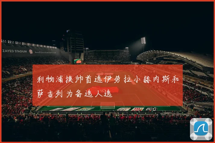 利物浦换帅首选伊劳拉小赫内斯和萨吉列为备选人选