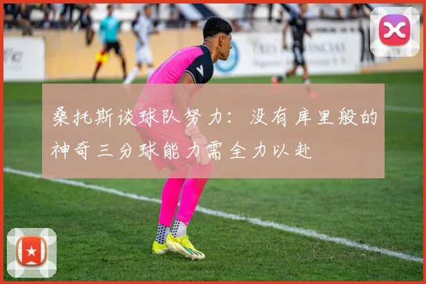 桑托斯谈球队努力：没有库里般的神奇三分球能力需全力以赴