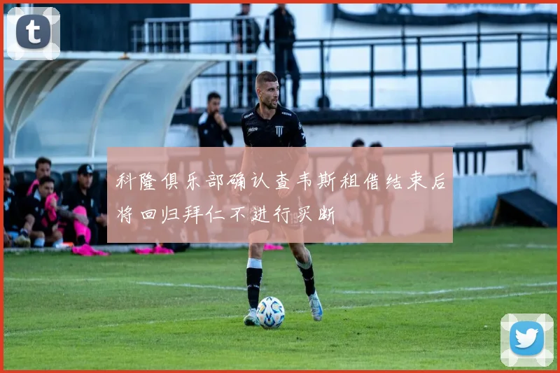 科隆俱乐部确认查韦斯租借结束后将回归拜仁不进行买断