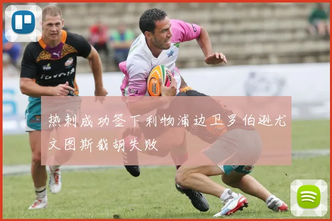 热刺成功签下利物浦边卫罗伯逊尤文图斯截胡失败