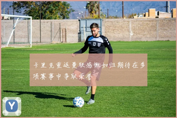 卡里克重返曼联感慨如归期待在多项赛事中争取荣誉