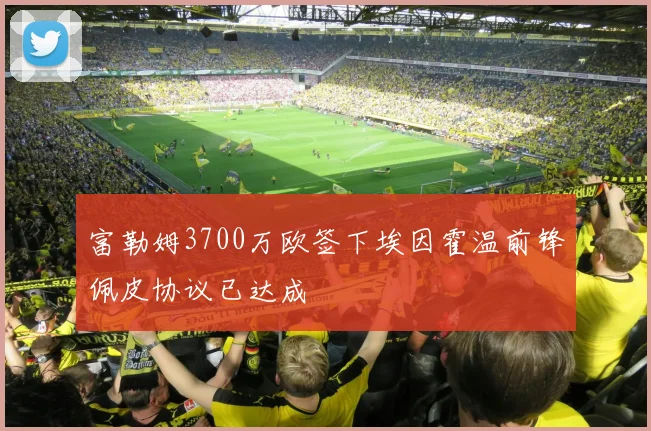 富勒姆3700万欧签下埃因霍温前锋佩皮协议已达成