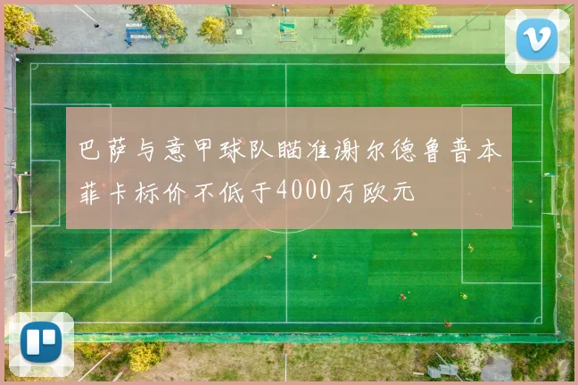 巴萨与意甲球队瞄准谢尔德鲁普本菲卡标价不低于4000万欧元